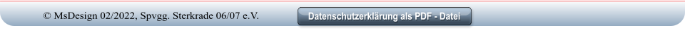 Datenschutzerklärung als PDF - Datei Datenschutzerklärung als PDF - Datei © MsDesign 02/2022, Spvgg. Sterkrade 06/07 e.V.