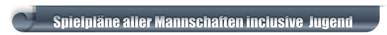 Spielpläne aller Mannschaften inclusive  Jugend